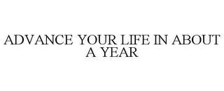 ADVANCE YOUR LIFE IN ABOUT A YEAR