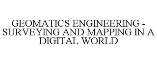 GEOMATICS ENGINEERING - SURVEYING AND MAPPING IN A DIGITAL WORLD