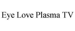 EYE LOVE PLASMA TV