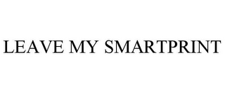 LEAVE MY SMARTPRINT