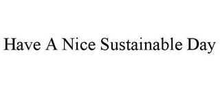 HAVE A NICE SUSTAINABLE DAY