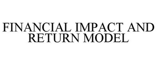 FINANCIAL IMPACT AND RETURN MODEL