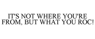 IT'S NOT WHERE YOU'RE FROM, BUT WHAT YOU ROC!