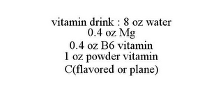 VITAMIN DRINK : 8 OZ WATER 0.4 OZ MG 0.4 OZ B6 VITAMIN 1 OZ POWDER VITAMIN C(FLAVORED OR PLANE)