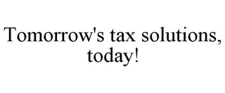 TOMORROW'S TAX SOLUTIONS, TODAY!