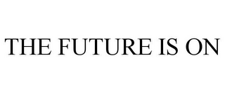 THE FUTURE IS ON