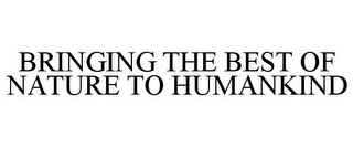 BRINGING THE BEST OF NATURE TO HUMANKIND