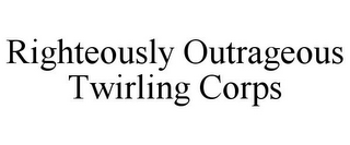 RIGHTEOUSLY OUTRAGEOUS TWIRLING CORPS