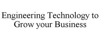 ENGINEERING TECHNOLOGY TO GROW YOUR BUSINESS