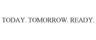 TODAY. TOMORROW. READY.