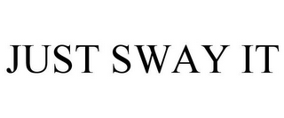 JUST SWAY IT