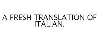 A FRESH TRANSLATION OF ITALIAN.