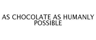 AS CHOCOLATE AS HUMANLY POSSIBLE