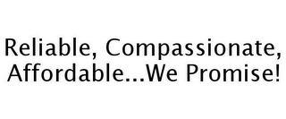 RELIABLE, COMPASSIONATE, AFFORDABLE...WE PROMISE!