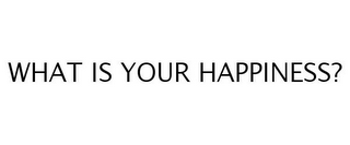 WHAT IS YOUR HAPPINESS?