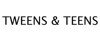 TWEENS & TEENS