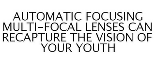 AUTOMATIC FOCUSING MULTI-FOCAL LENSES CAN RECAPTURE THE VISION OF YOUR YOUTH