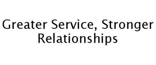 GREATER SERVICE, STRONGER RELATIONSHIPS