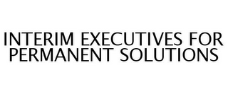 INTERIM EXECUTIVES FOR PERMANENT SOLUTIONS