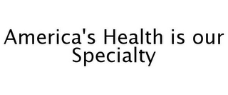AMERICA'S HEALTH IS OUR SPECIALTY