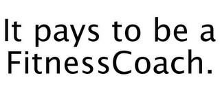 IT PAYS TO BE A FITNESSCOACH.