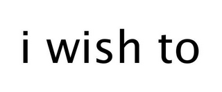I WISH TO