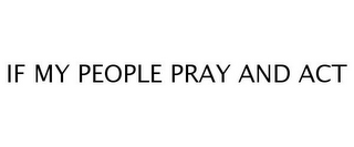 IF MY PEOPLE PRAY AND ACT