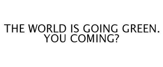 THE WORLD IS GOING GREEN. YOU COMING?