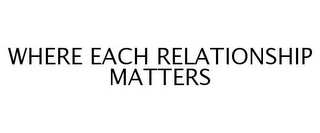 WHERE EACH RELATIONSHIP MATTERS