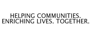 HELPING COMMUNITIES. ENRICHING LIVES. TOGETHER.