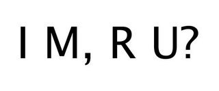 I M, R U?