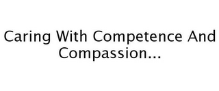 CARING WITH COMPETENCE AND COMPASSION...