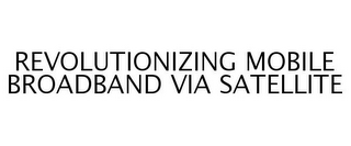 REVOLUTIONIZING MOBILE BROADBAND VIA SATELLITE