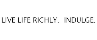 LIVE LIFE RICHLY. INDULGE.