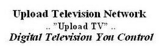 UPLOAD TELEVISION NETWORK ... "UPLOAD TV"... DIGITAL TELEVISION YOU CONTROL.