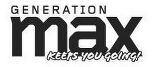 GENERATION MAX KEEPS YOU GOING!