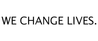 WE CHANGE LIVES.