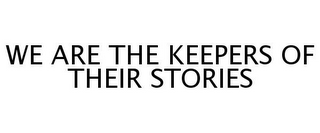 WE ARE THE KEEPERS OF THEIR STORIES