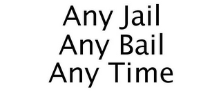 ANY JAIL ANY BAIL ANY TIME