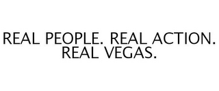 REAL PEOPLE. REAL ACTION. REAL VEGAS.