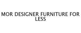 MOR DESIGNER FURNITURE FOR LESS