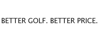 BETTER GOLF. BETTER PRICE.