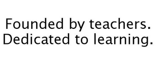 FOUNDED BY TEACHERS. DEDICATED TO LEARNING.