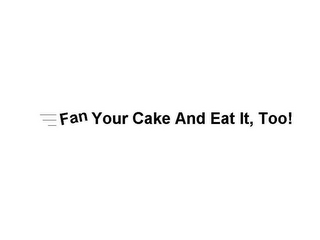 FAN YOUR CAKE AND EAT IT TOO