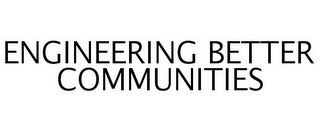 ENGINEERING BETTER COMMUNITIES