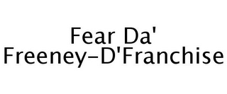 FEAR DA' FREENEY-D'FRANCHISE