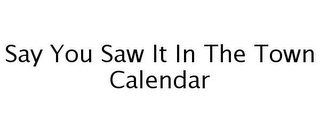 SAY YOU SAW IT IN THE TOWN CALENDAR