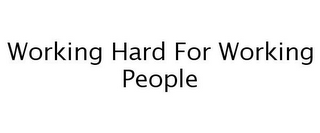 WORKING HARD FOR WORKING PEOPLE