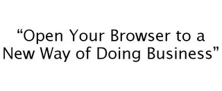 "OPEN YOUR BROWSER TO A NEW WAY OF DOING BUSINESS"