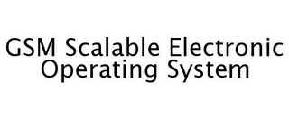 GSM SCALABLE ELECTRONIC OPERATING SYSTEM